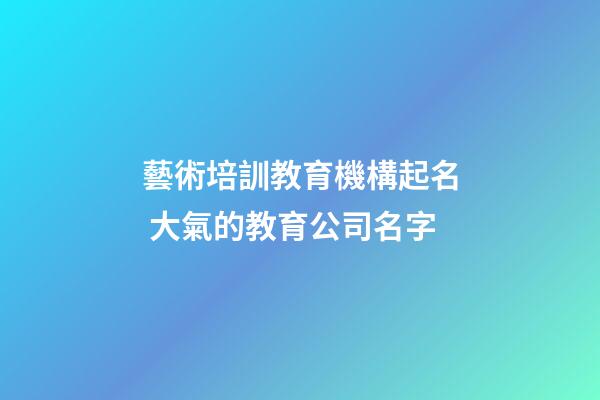 藝術培訓教育機構起名 大氣的教育公司名字